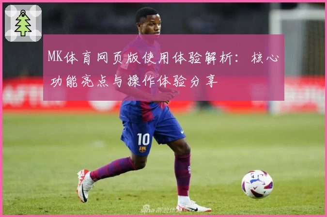 MK体育网页版使用体验解析：核心功能亮点与操作体验分享