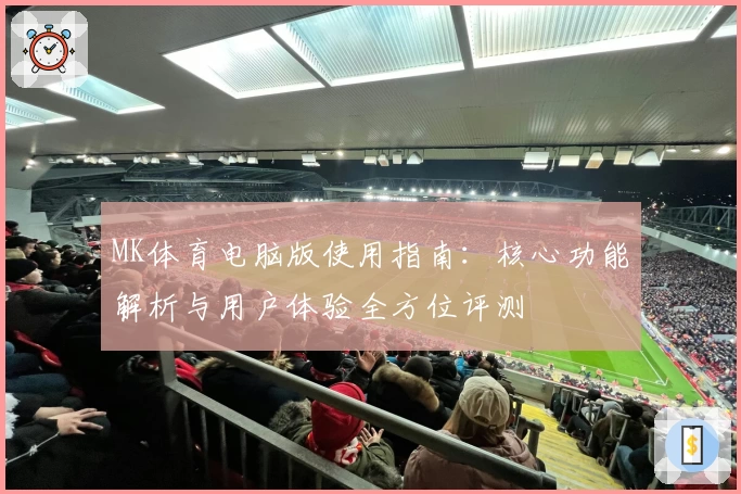 MK体育电脑版使用指南：核心功能解析与用户体验全方位评测