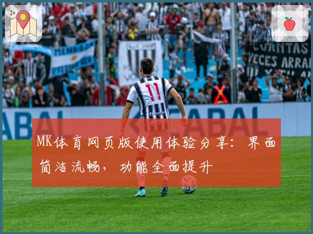 MK体育网页版使用体验分享：界面简洁流畅，功能全面提升
