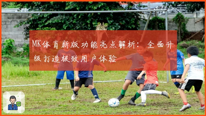 MK体育新版功能亮点解析：全面升级打造极致用户体验