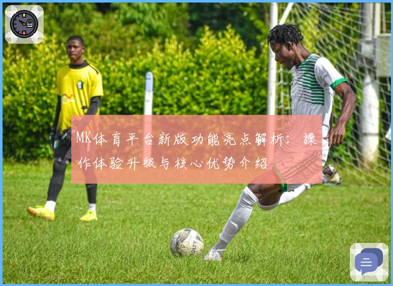MK体育平台新版功能亮点解析：操作体验升级与核心优势介绍