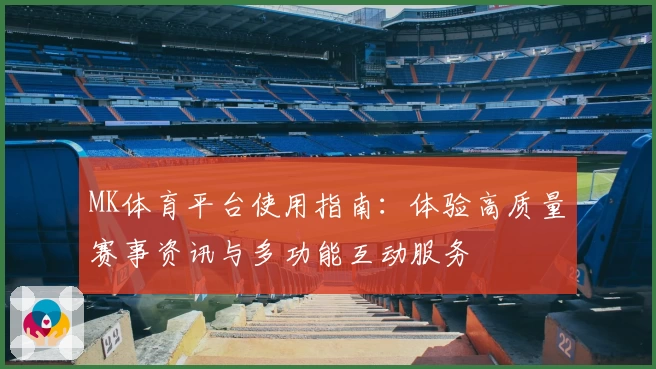 MK体育平台使用指南：体验高质量赛事资讯与多功能互动服务