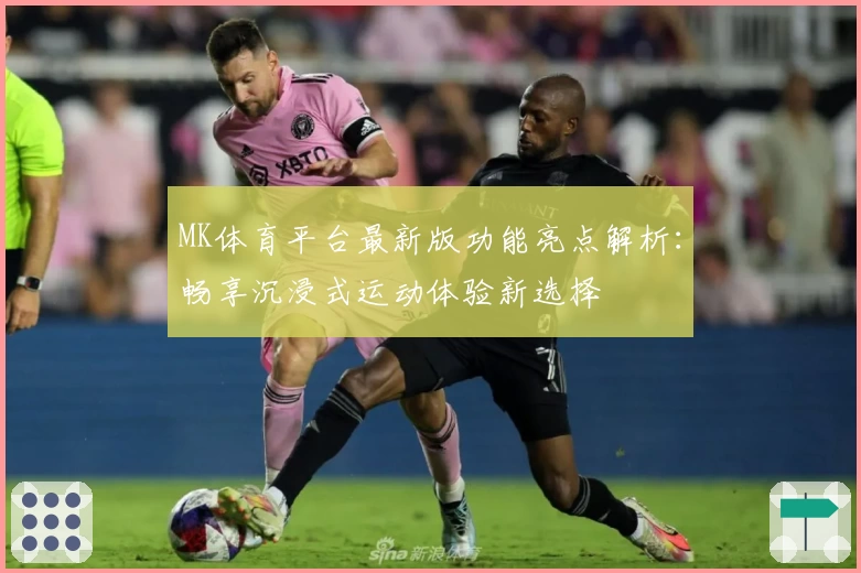 MK体育平台最新版功能亮点解析：畅享沉浸式运动体验新选择