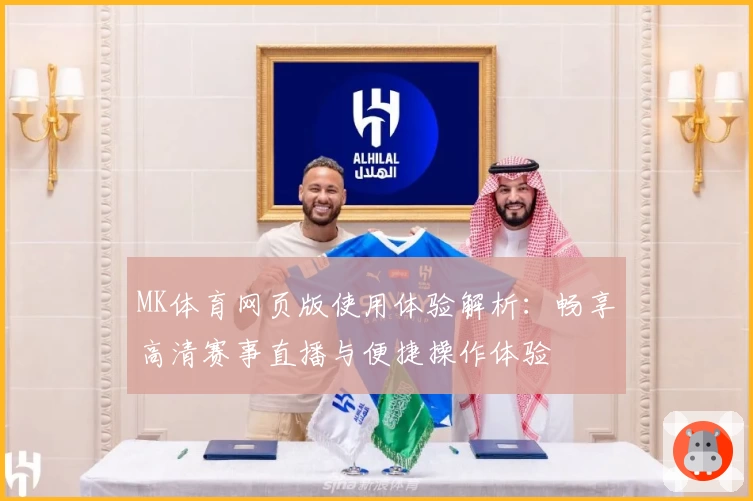 MK体育网页版使用体验解析：畅享高清赛事直播与便捷操作体验