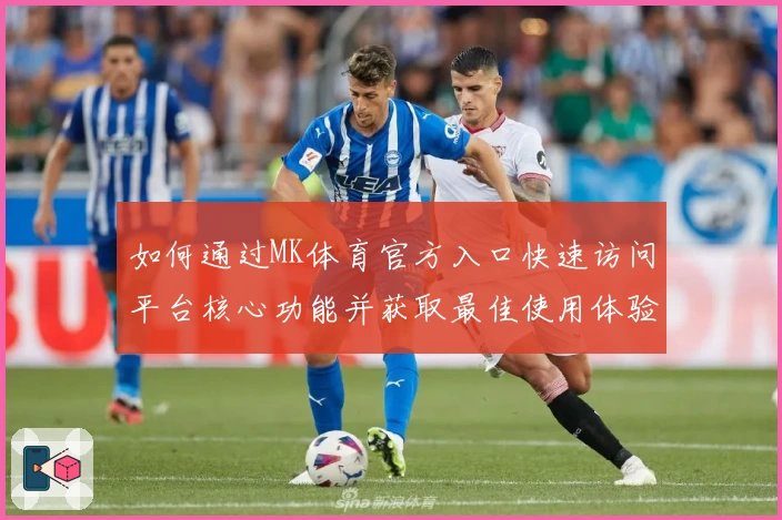 如何通过MK体育官方入口快速访问平台核心功能并获取最佳使用体验