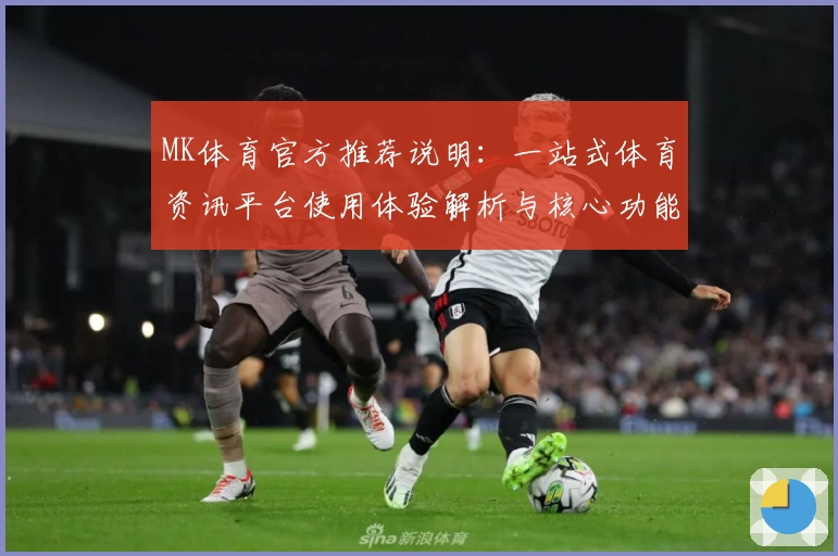 MK体育官方推荐说明：一站式体育资讯平台使用体验解析与核心功能介绍