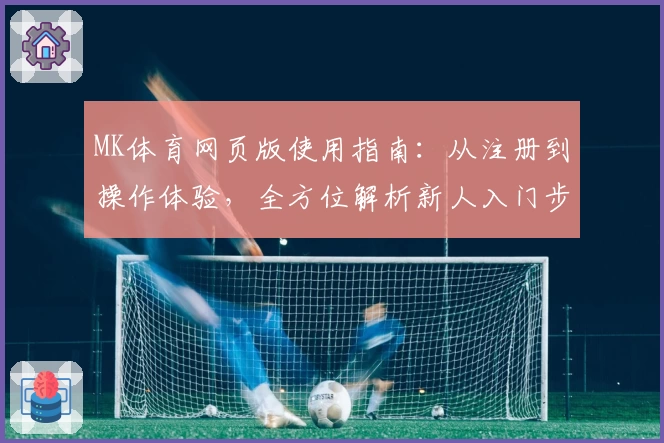 MK体育网页版使用指南：从注册到操作体验，全方位解析新人入门步骤与核心功能亮点