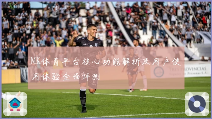 MK体育平台核心功能解析及用户使用体验全面评测