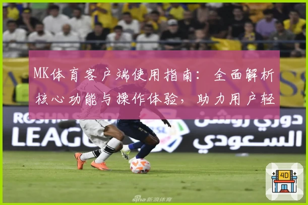 MK体育客户端使用指南：全面解析核心功能与操作体验，助力用户轻松掌握平台使用方法