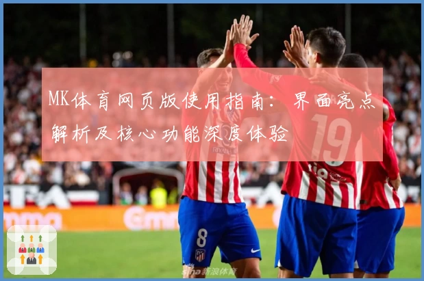 MK体育网页版使用指南：界面亮点解析及核心功能深度体验
