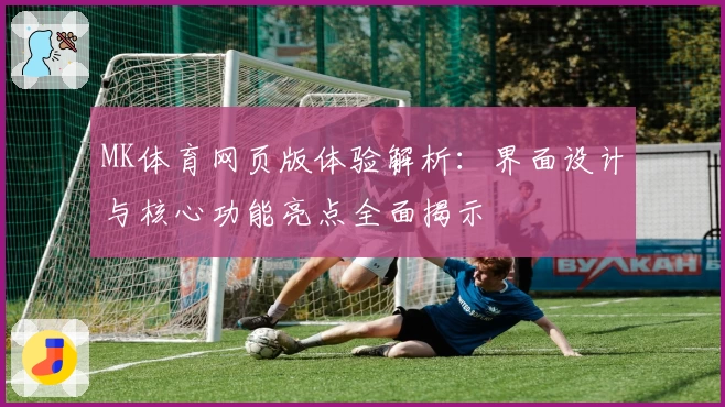 MK体育网页版体验解析：界面设计与核心功能亮点全面揭示