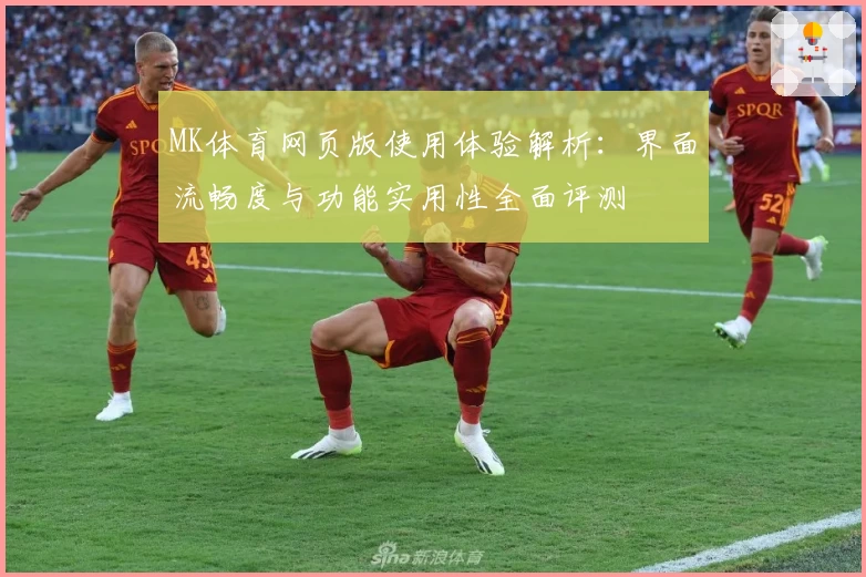 MK体育网页版使用体验解析：界面流畅度与功能实用性全面评测