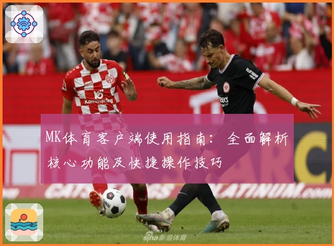 MK体育客户端使用指南：全面解析核心功能及快捷操作技巧