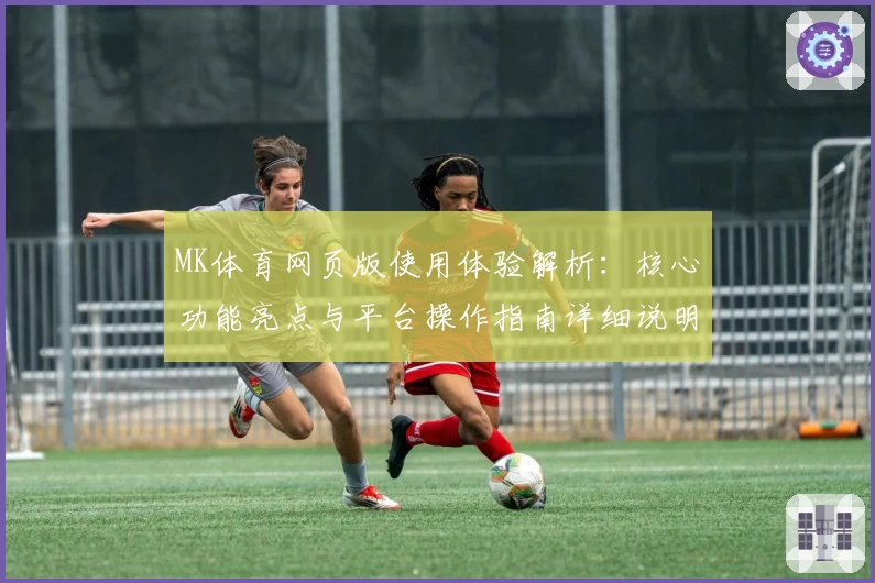 MK体育网页版使用体验解析：核心功能亮点与平台操作指南详细说明