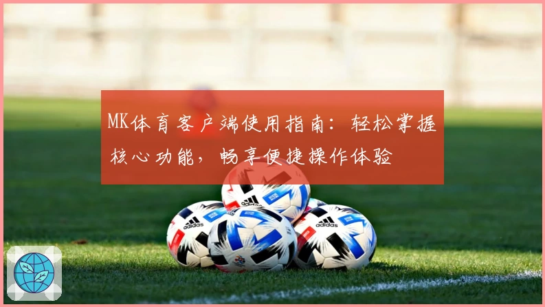 MK体育客户端使用指南：轻松掌握核心功能，畅享便捷操作体验